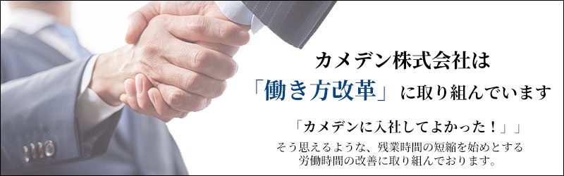 カメデンは「働き方改革に取り組んでいます。「カメデンに入社してよかった」そう思えるような、残業時間の短縮を始めとする労働時間の改善に取り組んでおります。